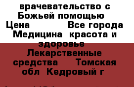 врачевательство с Божьей помощью › Цена ­ 5 000 - Все города Медицина, красота и здоровье » Лекарственные средства   . Томская обл.,Кедровый г.